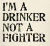 i’m a drinker not a fighter
